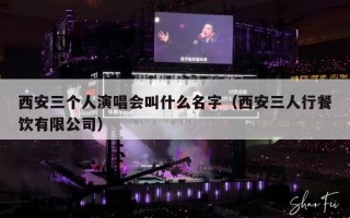 西安三个人演唱会叫什么名字（西安三人行餐饮有限公司）