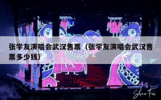 张学友演唱会武汉售票（张学友演唱会武汉售票多少钱）