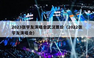 2023张学友演唱会武汉票价（2022张学友演唱会）