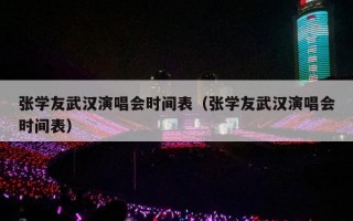 张学友武汉演唱会时间表（张学友武汉演唱会时间表）
