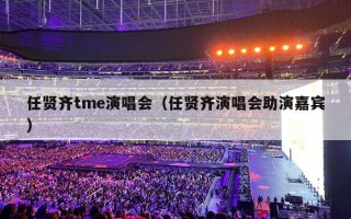 任贤齐tme演唱会（任贤齐演唱会助演嘉宾）