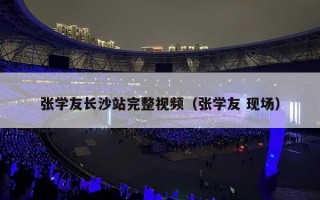 张学友长沙站完整视频（张学友 现场）