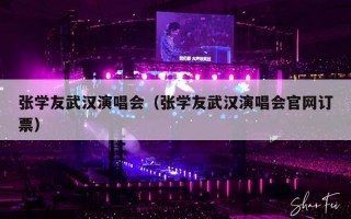 张学友武汉演唱会（张学友武汉演唱会官网订票）