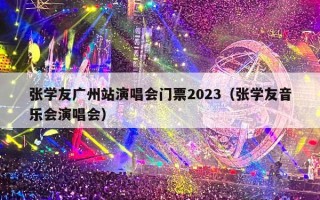 张学友广州站演唱会门票2023（张学友音乐会演唱会）