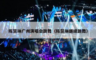 陈慧琳广州演唱会跳舞（陈慧琳继续跳舞）