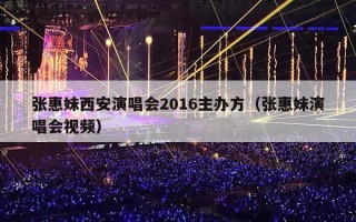 张惠妹西安演唱会2016主办方（张惠妹演唱会视频）