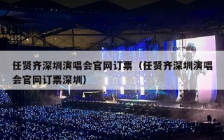 任贤齐深圳演唱会官网订票（任贤齐深圳演唱会官网订票深圳）