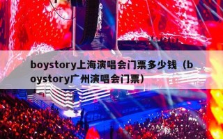 boystory上海演唱会门票多少钱（boystory广州演唱会门票）