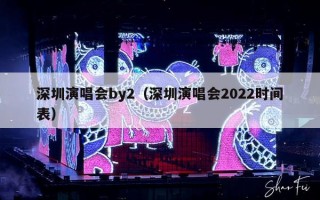 深圳演唱会by2（深圳演唱会2022时间表）