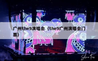 广州the9演唱会（the9广州演唱会门票）
