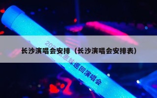 长沙演唱会安排（长沙演唱会安排表）