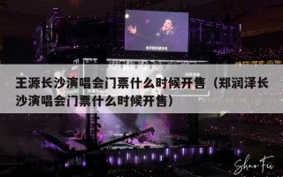 王源长沙演唱会门票什么时候开售（郑润泽长沙演唱会门票什么时候开售）