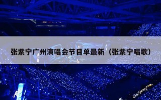 张紫宁广州演唱会节目单最新（张紫宁唱歌）