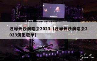 汪峰长沙演唱会2023（汪峰长沙演唱会2023演出歌单）