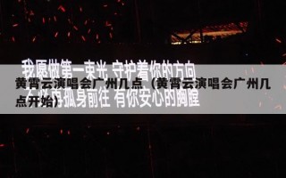 黄霄云演唱会广州几点（黄霄云演唱会广州几点开始）