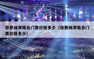 张惠妹演唱会门票价格多少（张惠妹演唱会门票价格多少）
