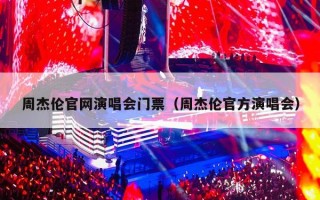 周杰伦官网演唱会门票（周杰伦官方演唱会）
