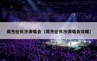 周杰伦长沙演唱会（周杰伦长沙演唱会攻略）