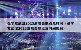 张学友武汉2023演唱会地点及时间（张学友武汉2023演唱会地点及时间视频）