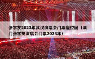张学友2023年武汉演唱会门票座位图（澳门张学友演唱会门票2023年）
