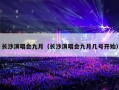 长沙演唱会九月（长沙演唱会九月几号开始）