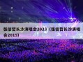 张信哲长沙演唱会2023（张信哲长沙演唱会2019）