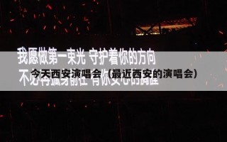今天西安演唱会（最近西安的演唱会）
