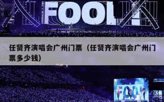 任贤齐演唱会广州门票（任贤齐演唱会广州门票多少钱）