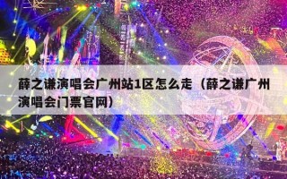 薛之谦演唱会广州站1区怎么走（薛之谦广州演唱会门票官网）