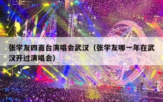 张学友四面台演唱会武汉（张学友哪一年在武汉开过演唱会）