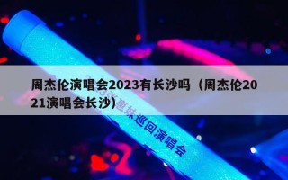 周杰伦演唱会2023有长沙吗（周杰伦2021演唱会长沙）