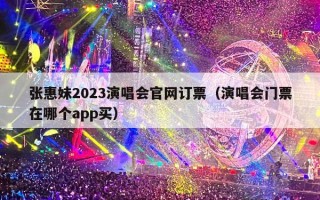 张惠妹2023演唱会官网订票（演唱会门票在哪个app买）