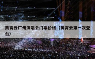 黄霄云广州演唱会门票价格（黄霄云第一次登台）