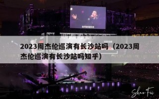 2023周杰伦巡演有长沙站吗（2023周杰伦巡演有长沙站吗知乎）