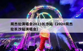 周杰伦演唱会2023长沙站（2020周杰伦长沙站演唱会）