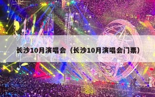 长沙10月演唱会（长沙10月演唱会门票）