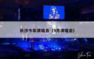 长沙今年演唱会（9月演唱会）