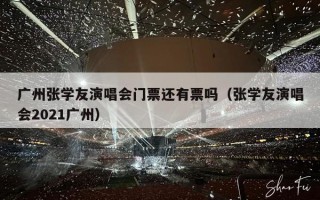 广州张学友演唱会门票还有票吗（张学友演唱会2021广州）