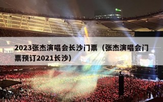 2023张杰演唱会长沙门票（张杰演唱会门票预订2021长沙）