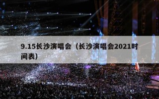 9.15长沙演唱会（长沙演唱会2021时间表）