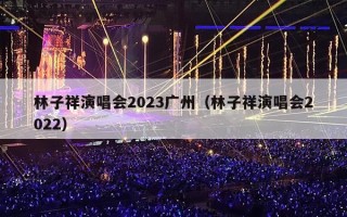 林子祥演唱会2023广州（林子祥演唱会2022）