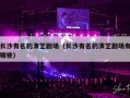 长沙有名的演艺剧场（长沙有名的演艺剧场有哪些）