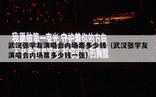 武汉张学友演唱会内场票多少钱（武汉张学友演唱会内场票多少钱一张）