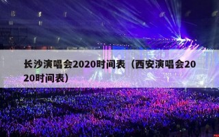 长沙演唱会2020时间表（西安演唱会2020时间表）