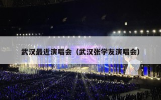 武汉最近演唱会（武汉张学友演唱会）
