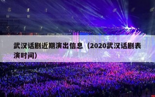 武汉话剧近期演出信息（2020武汉话剧表演时间）