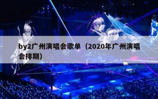 by2广州演唱会歌单（2020年广州演唱会排期）