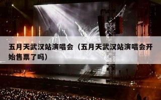 五月天武汉站演唱会（五月天武汉站演唱会开始售票了吗）