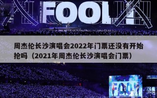 周杰伦长沙演唱会2022年门票还没有开始抢吗（2021年周杰伦长沙演唱会门票）