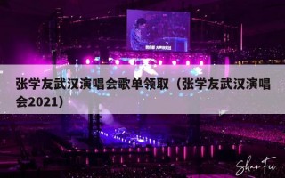 张学友武汉演唱会歌单领取（张学友武汉演唱会2021）